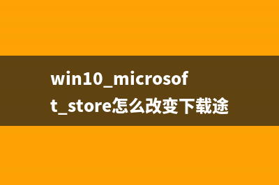 win10 microsoft store如何修改下载路径?win10应用商店修改默认下载路径教程(win10 microsoft store怎么改变下载途径)