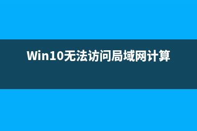 Win10无法访问局域网电脑怎么办(Win10无法访问局域网计算机)