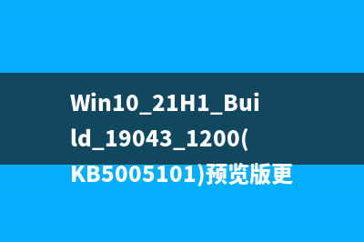 Win10 21H1 Build 19043.1200(KB5005101)预览版更新了哪些内容(附更新日志)