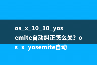 os x 10.10 yosemite自动纠正怎么关？os x yosemite自动纠正功能关闭教程
