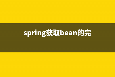 Spring获取Bean的9种方式(spring获取bean的完全限定类名)