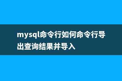 mysql命令行如何操作(mysql命令行如何命令行导出查询结果并导入)