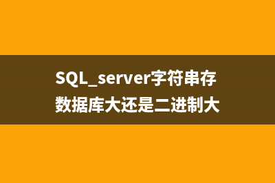 SQL Server字符串切割函数(SQL server字符串存数据库大还是二进制大)