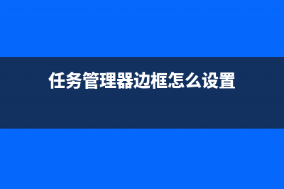 任务管理器边框不见了怎么办？任务管理器上面的一部分头部不见了的解决办法(任务管理器边框怎么设置)