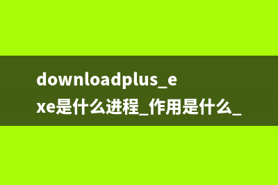 downloadplus.exe是什么进程 作用是什么 downloadplus进程是安全的吗