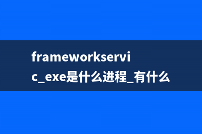 frameworkservic.exe是什么进程 有什么作用 frameworkservic进程查询