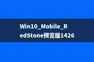 Win10 Mobile RedStone预览版14267更新内容汇总(持续更新)