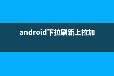 Android下拉刷新，上拉加载。(android下拉刷新上拉加载)