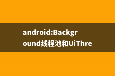 android:Background线程池和UiThread线程池