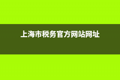上海市税务官方网站(上海市税务网厅) (上海市税务官方网站网址)