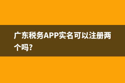 广东税务app实名认证操作指南？ (广东税务APP实名可以注册两个吗?)
