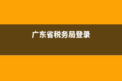 广东省税务局登陆用户名(广东税务app用户名) (广东省税务局登录)