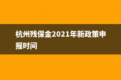2022年杭州残保金缴纳申报日期 (杭州残保金2021年新政策申报时间)