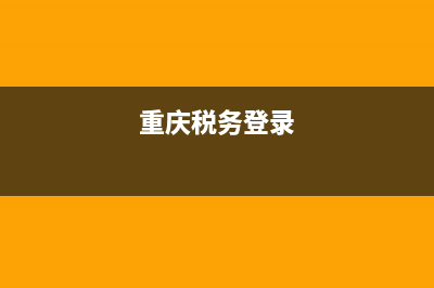 重庆网上税务登记证(重庆电子税务局税务登记) (重庆税务登录)